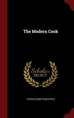 The Modern Cook by Francatelli, Charles Elme