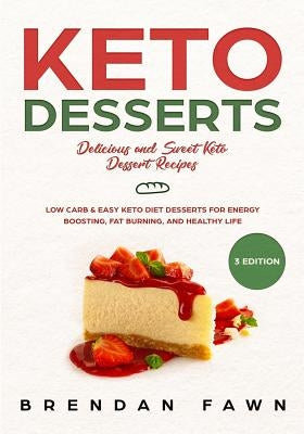 Keto Desserts: Delicious and Sweet Keto Dessert Recipes: Low Carb & Easy Keto Diet Desserts for Energy Boosting, Fat Burning, and Hea by Fawn, Brendan