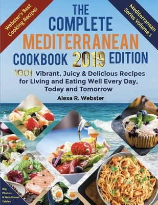 The Complete Mediterranean Cookbook 2019 Edition: 1001 Vibrant, Juicy and Delicious Recipes for Living and Eating Well Every Day, Today and Tomorrow by Webster, Alexa Riley