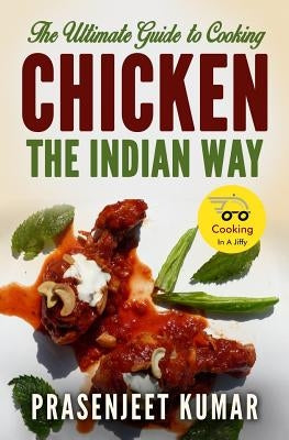 The Ultimate Guide to Cooking Chicken the Indian Way by Kumar, Prasenjeet