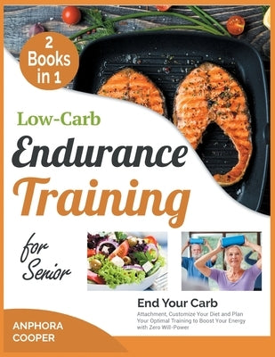 Low-Carb Endurance Training for Senior [2 in 1]: End Your Carb Attachment, Customize Your Diet and Plan Your Optimal Training to Boost Your Energy wit by Delice Cooper, Anphora