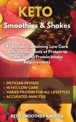 KETO Smoothies & Shakes: 40 Recipes Containing Low Carb with Varied Levels of Protein to Cater for All Protein Intake Requirements by Keto Smoothies America