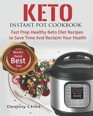 Keto Instant Pot Cookbook: Fast Prep Healthy Keto Diet Recipes to Save Time And Reclaim Your Health by Child, Destiny