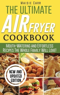 The Ultimate Air Fryer Cookbook: Mouth-Watering and Effortless Recipes The Whole Family Will Love! by Carr, Maisie