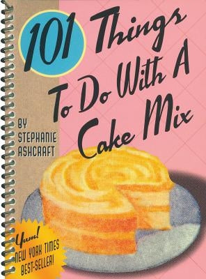 101 Things to Do with a Cake Mix by Ashcraft, Stephanie