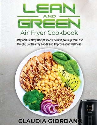 Lean and Green Air Fryer Cookbook: Tasty and Healthy Recipes for 365 Days, to Help You Lose Weight, Eat Healthy Foods and Improve Your Wellness by Giordano, Claudia