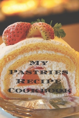 My Pastries Recipe Cookbook: Create your own Pastries Recipe Cookbook with all your Irish favorite recipes in a 6"x9" 100 pages, personalized main by Serpe, Andrew