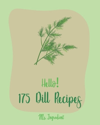 Hello! 175 Dill Recipes: Best Dill Cookbook Ever For Beginners [Cucumber Recipes, Baked Salmon Recipe, Summer Salad Cookbook, Tuna Salad Cookbo by Ingredient