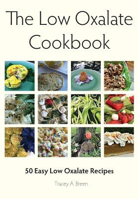 The Low Oxalate Cookbook: 50 Easy Low Oxalate Recipes by Breen, Tracey a.