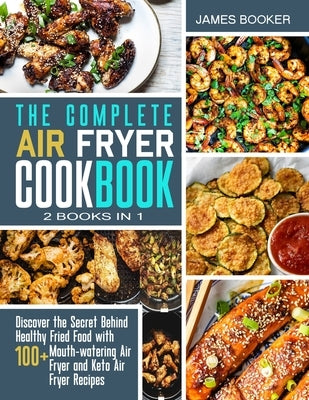 The Complete Air Fryer Cookbook [2 in 1]: Discover the Secret Behind Healthy Fried Food with 100+ Mouthwatering Air Fryer and Keto Air Fryer Recipes ( by Booker, James