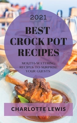 Best Crock Pot Recipes 2021: Mouth-Watering Recipes to Surprise Your Guests by Lewis, Charlotte