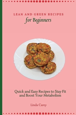 Lean and Green Recipes for Beginners: Quick and Easy Recipes to Stay Fit and Boost Your Metabolism by Carey, Linda