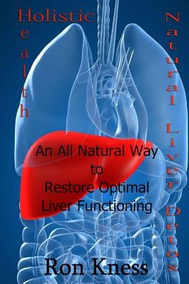 Natural Liver Detox: An All-Natural Way to Restore Optimal Liver Functioning by Kness, Ron