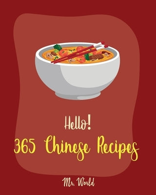 Hello! 365 Chinese Recipes: Best Chinese Cookbook Ever For Beginners [Chinese Dumpling Cookbook, Chinese Vegetable Cookbook, Chinese Noodles Cookb by World