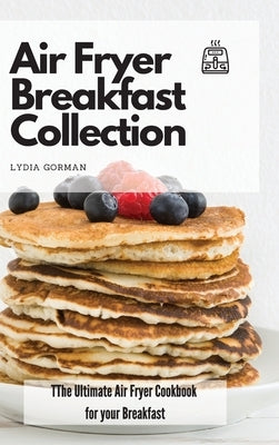 Air Fryer Breakfast Collection: The Ultimate Air Fryer Cookbook for your Breakfast by Gorman, Lydia