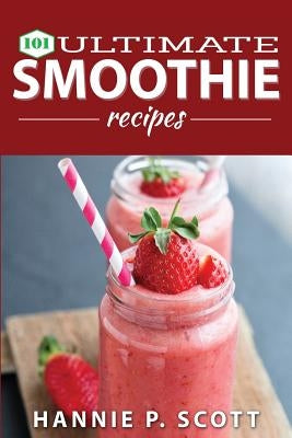 101 Ultimate Smoothie Recipes by Scott, Hannie P.