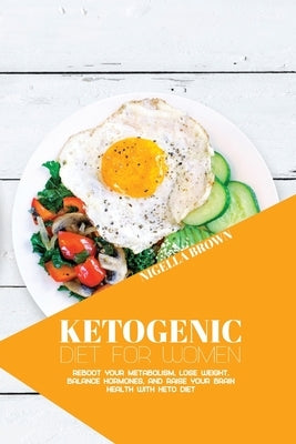 Ketogenic Diet for Women: Reboot Your Metabolism, Lose Weight, Balance Hormones, and Raise Your Brain Health with Keto Diet by Brown, Nigella