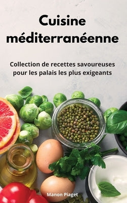 Cuisine méditerranéenne: Collection de recettes savoureuses pour les palais les plus exigeants. Mediterranean Diet Recipes (French Edition) by Piaget, Manon