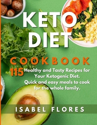 Keto Diet Cookbook: 115 Healthy and Tasty Recipes for Your Ketogenic Diet. Quick and easy meals to cook for the whole family. by Flores, Isabel