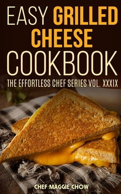 Easy Grilled Cheese Cookbook by Maggie Chow, Chef