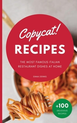 Copycat Recipes: The Ultimate Step-by-Step Cookbook on How to Make the Most Delicious Italian Restaurant Dishes at Home by Dennis, Emma