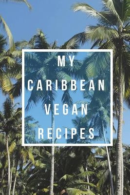 My Caribbean Vegan Recipes: Create Your Own Cookbook, Fill In Cookbook, Vegan Beginner, Vegan Meal Plan With A Caribbean Twist by Holmes, Angela