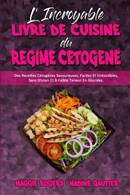 L'incroyable Livre De Cuisine Du Régime Cétogène: Des Recettes Cétogènes Savoureuses, Faciles Et Irrésistibles, Sans Gluten Et À Faible Teneur En Gluc by Rogers, Maggie