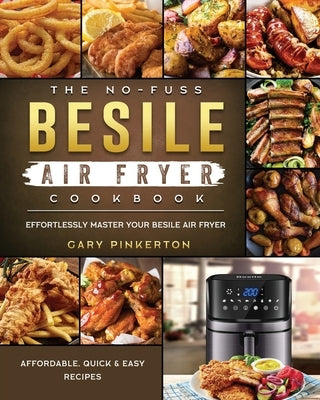 The No-Fuss Besile Air Fryer Cookbook: Affordable, Quick & Easy Recipes to Effortlessly Master Your Besile Air Fryer by Pinkerton, Gary