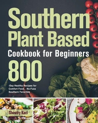 Southern Plant Based Cookbook for Beginners: 800-Day Healthy Recipes for Comfort Food&#65292;No-Fuss Southern Favorites by Kacl, Showlry