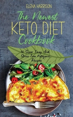 The Newest Keto Diet Cookbook: 50 Super Easy And Stress-Free Ketogenic Recipes by Harrison, Elena