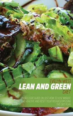 Lean and Green Diet: An Inclusive Guide on Just How to Lose Weight, Live Healthy, and Reset Your Metabolism Using This Diet Plan by West, Evelyn