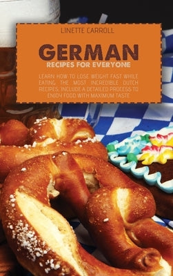 German Recipes for Everyone: Learn How to lose weight fast while eating the Most Incredible Dutch Recipes, include a detailed process to enjoy food by Goodman, Noelle