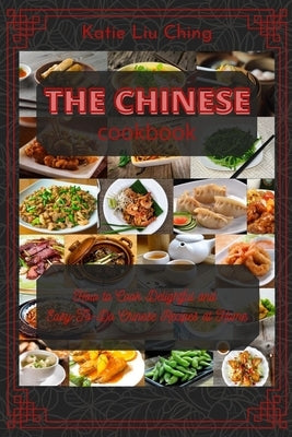 The Chinese Cookbook: How to Cook Delightful and EasyTo-Do Chinese Recipes at Home by Katie Liu Ching