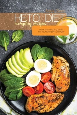 Keto Diet Everyday Recipes: Quick And Amazing Ideas For Your Ketogenic Lifestyle by Glenn, Adele