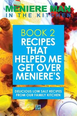 Meniere Man In The Kitchen. Book 2: Recipes That Helped Me Get Over Meniere's. Delicious Low Salt Recipes From Our Family Kitchen. by Man, Meniere
