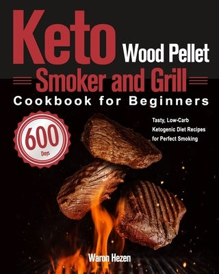 Keto Wood Pellet Smoker and Grill Cookbook for Beginners: 600-Day Tasty, Low-Carb Ketogenic Diet Recipes for Perfect Smoking by Hezen, Waron