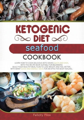 KETOGENIC DIET SEAFOOD COOKBOOK (second edition): Learn How to Cook Delicious Keto Dishes Quick and Easy, with This Recipe Book Suitable for Beginners by Flinn, Felicity