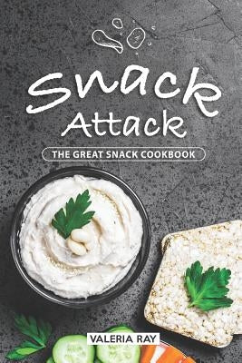 Snack Attack: The Great Snack Cookbook by Ray, Valeria