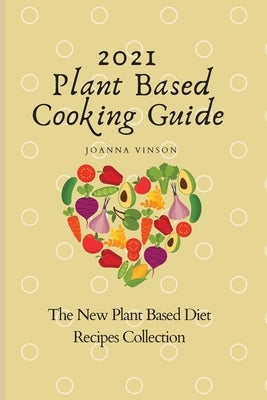 2021 Plant Based Cooking Guide: The New Plant Based Diet Recipes Collection by Vinson, Joanna