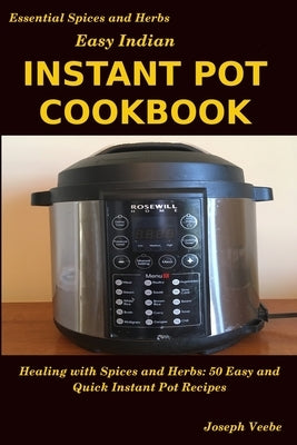 Easy Indian Instant Pot Cookbook: Healing with Spices and Herbs: 50 Quick and Easy Instant Pot Recipes by Veebe, Joseph