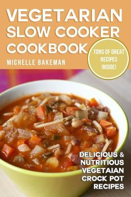 Vegetarian Slow Cooker Cookbook: Delicious & Nutritious Vegetarian Crock Pot Recipes by Bakeman, Michelle