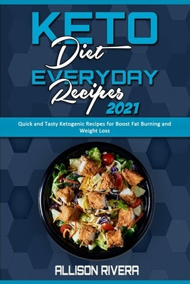 Keto Diet Everyday Recipes 2021: Quick and Tasty Ketogenic Recipes for Boost Fat Burning and Weight Loss by Rivera, Allison