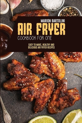 Air Fryer Cookbook for One: Easy to Make, Healthy and Delicious Air Fryer Recipes by Bartolini, Marion