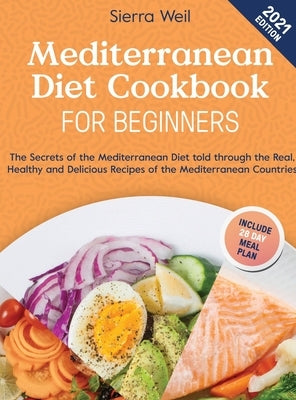 Mediterranean Diet Cookbook For Beginners 2021: The Secrets of The Mediterranean Diet Told Through the Real, Healthy and Delicious Recipes of The Medi by Weil, Sierra