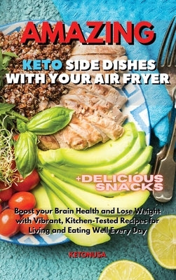 Amazing Keto Side Dishes with Your Air Fryer: Boost your Brain Health and Lose Weight with Vibrant, Kitchen-Tested Recipes for Living and Eating Well by Ketonusa