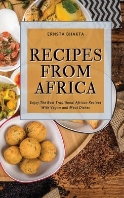 Recipes from Africa: Enjoy The Best Traditional African Recipes With Vegan and Meat Dishes by Bhakta, Ernsta