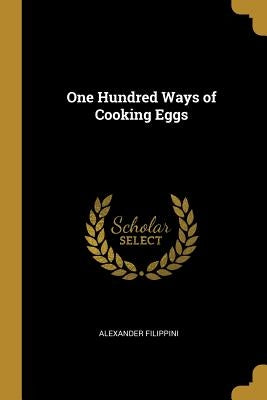 One Hundred Ways of Cooking Eggs by Filippini, Alexander