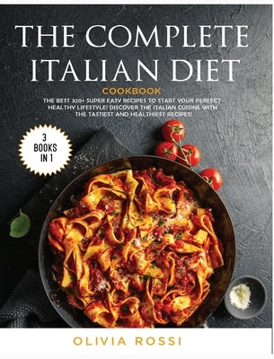The Complete Italian Diet Cookbook: The Best 320+ Super Easy Recipes to Start your Perfect HEALTHY Lifestyle! Discover the Italian Cuisine with the Ta by Rossi, Olivia