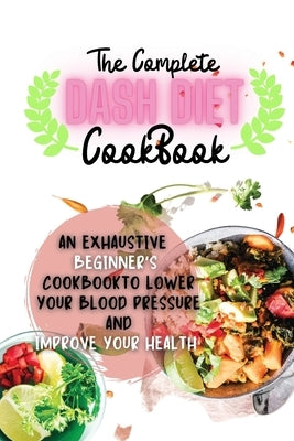 The Complete Dash Diet Cookbook: An Exhaustive Beginner&