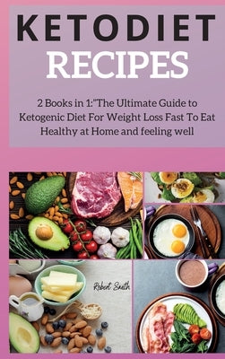 Keto Diet Recipes: 2 Books in 1: The Ultimate Guide to Ketogenic Diet For Weight Loss Fast To Eat Healthy at Home and feeling well by Smith, Robert